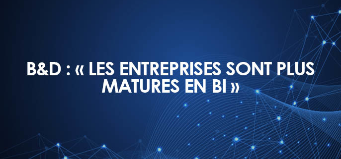 B&D : « Les entreprises sont plus matures en Business Intelligence »